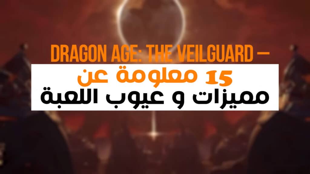 15 معلومة عن مميزات و عيوب لعبة Dragon Age: The Veilguard قبل شراءها